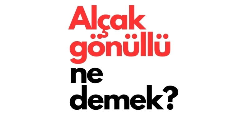 alçak gönüllü ne demek