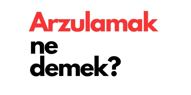 arzulamak ne demek