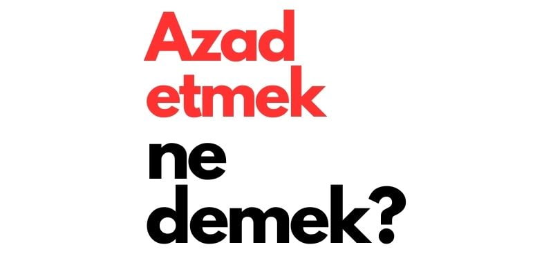 azad etmek ne demek