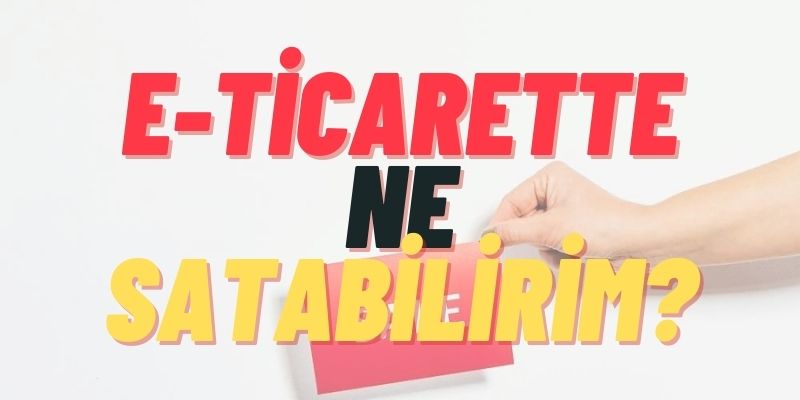 e-ticarette ne satabilirim