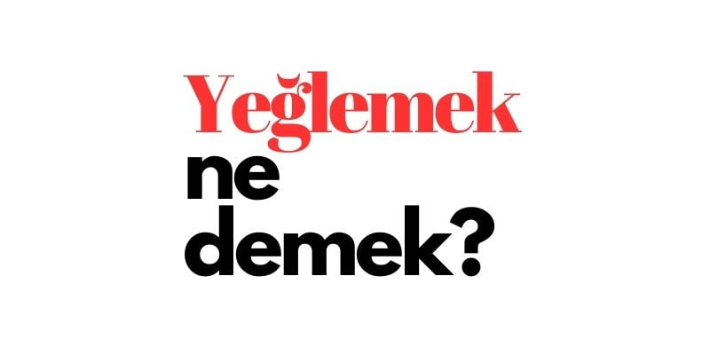 yeglemek ne demek