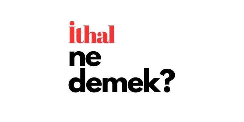 ithal ne demek